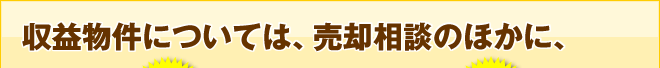 収益物件については、売却相談のほかに、